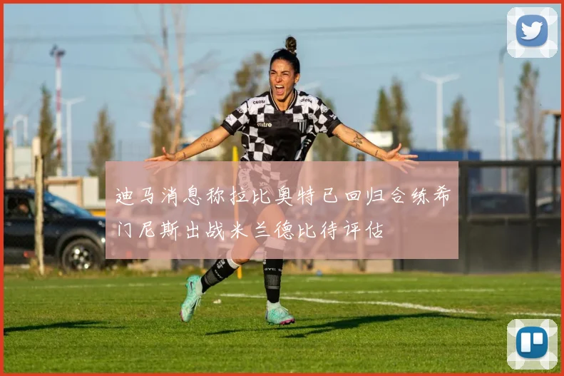 迪马消息称拉比奥特已回归合练希门尼斯出战米兰德比待评估