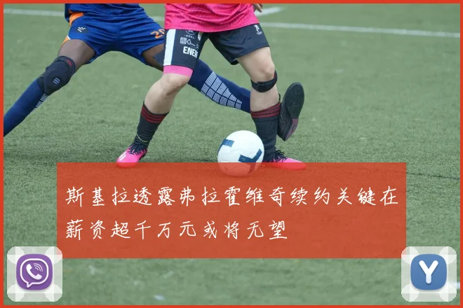 斯基拉透露弗拉霍维奇续约关键在薪资超千万元或将无望