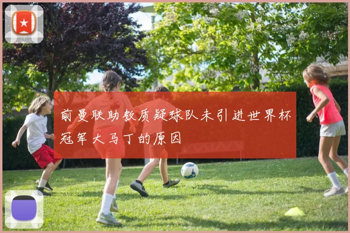 前曼联助教质疑球队未引进世界杯冠军大马丁的原因