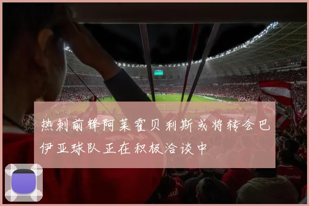 热刺前锋阿莱霍贝利斯或将转会巴伊亚球队正在积极洽谈中