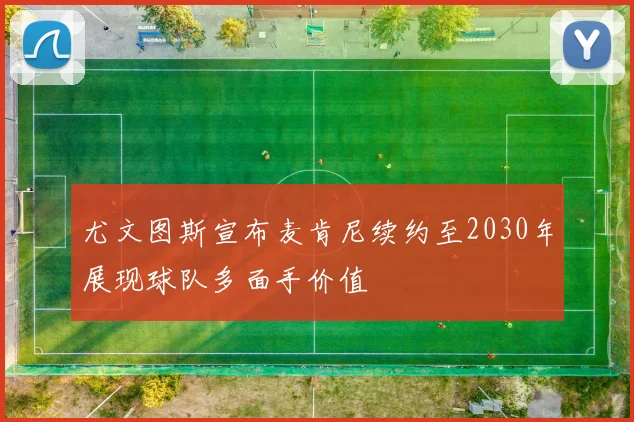 尤文图斯宣布麦肯尼续约至2030年展现球队多面手价值