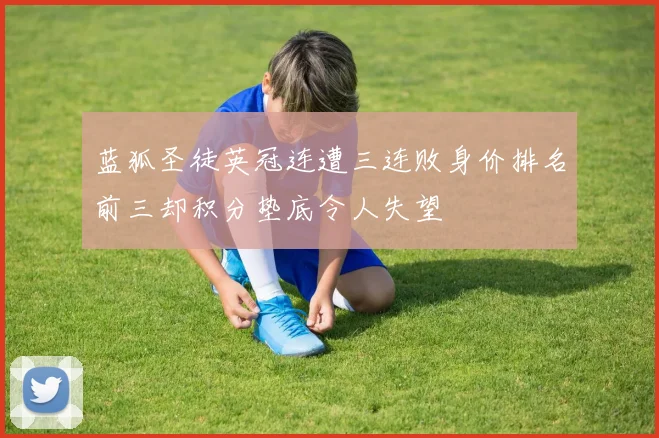 蓝狐圣徒英冠连遭三连败身价排名前三却积分垫底令人失望