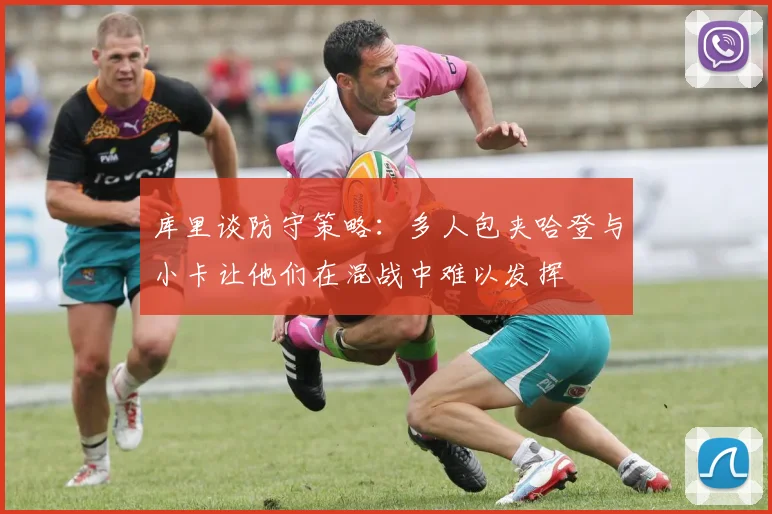 库里谈防守策略：多人包夹哈登与小卡让他们在混战中难以发挥