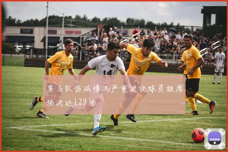 罗马队伤病情况严重进攻球员缺席场次达129场