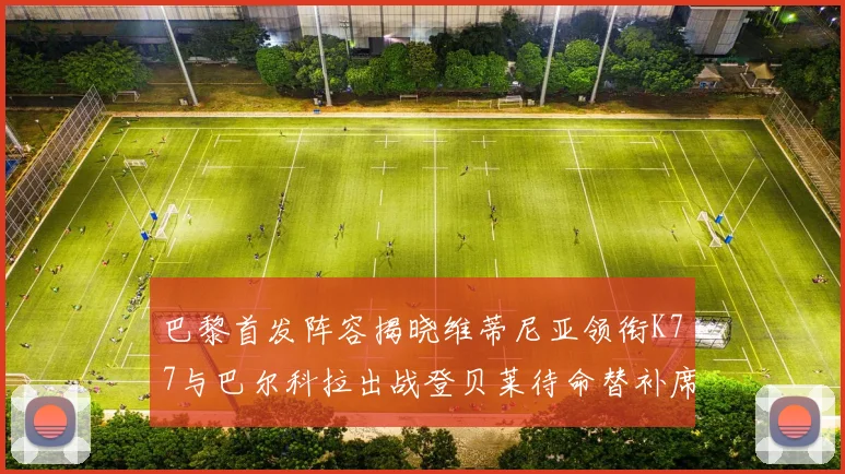 巴黎首发阵容揭晓维蒂尼亚领衔K77与巴尔科拉出战登贝莱待命替补席