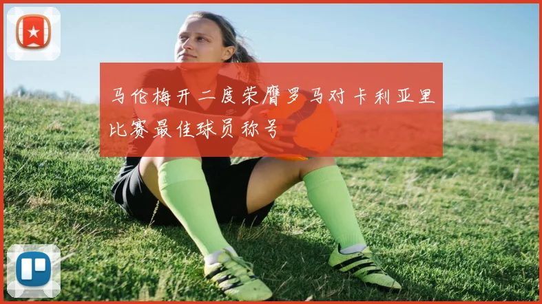 马伦梅开二度荣膺罗马对卡利亚里比赛最佳球员称号
