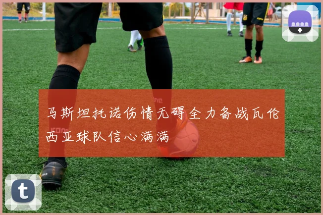 马斯坦托诺伤情无碍全力备战瓦伦西亚球队信心满满